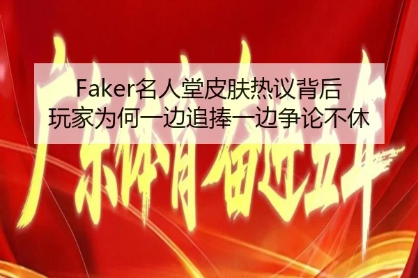 Faker名人堂皮肤热议背后 玩家为何一边追捧一边争论不休 | kaiyun