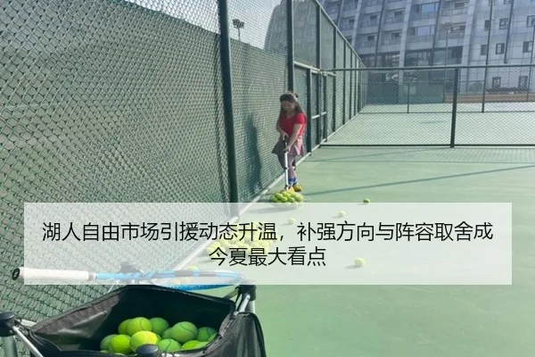 湖人自由市场引援动态升温，补强方向与阵容取舍成今夏最大看点 - kaiyun